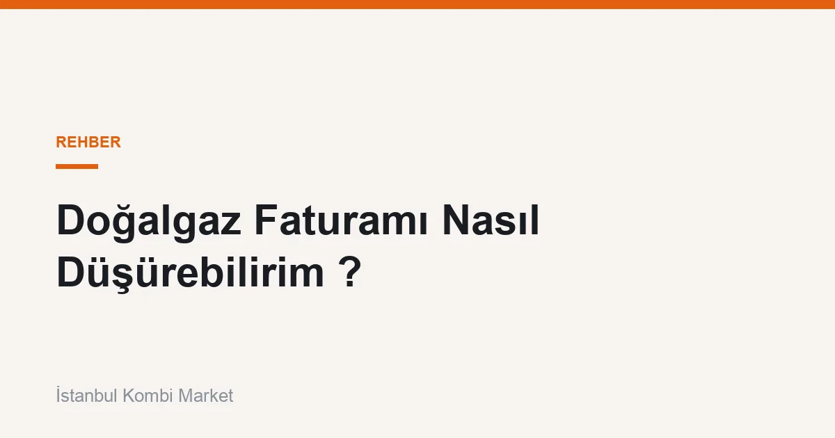 Doğalgaz Faturamı Nasıl Düşürebilirim ?